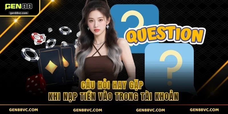 Câu hỏi hay gặp khi nạp tiền vào trong tài khoản