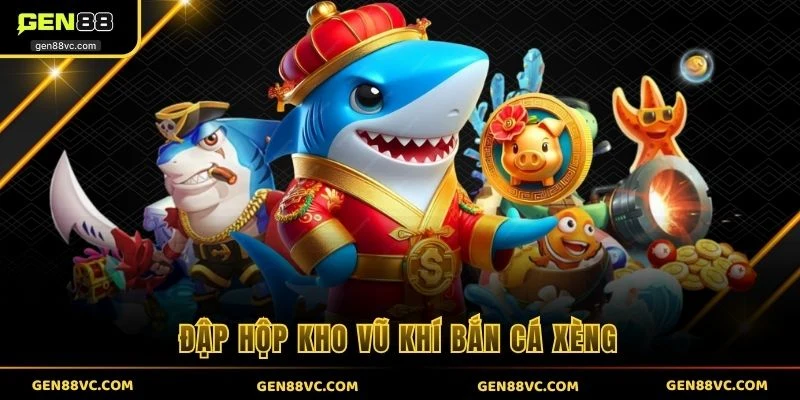 Đập hộp kho vũ khí bắn cá xèng