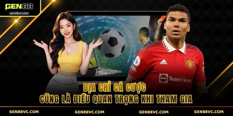 Địa chỉ cá cược cũng là điều quan trọng khi tham gia