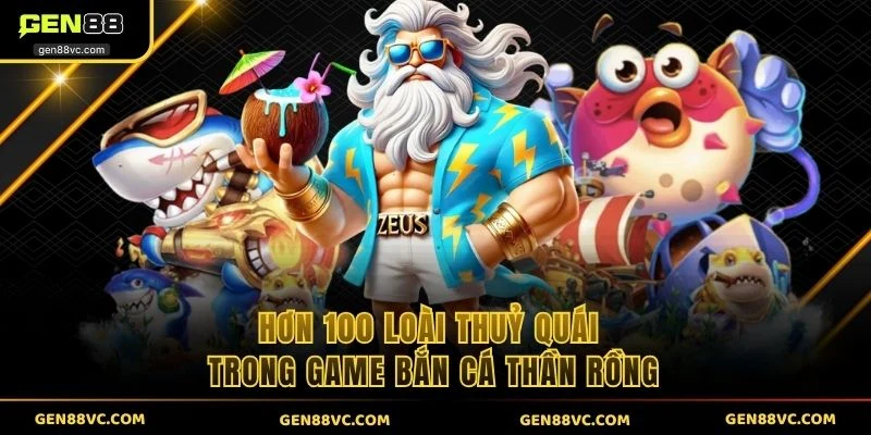 Hơn 100 loài thuỷ quái trong game bắn cá xèng