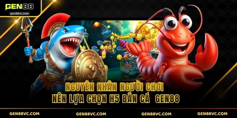 Nguyên nhân người chơi nên lựa chọn H5 bắn cá GEN88